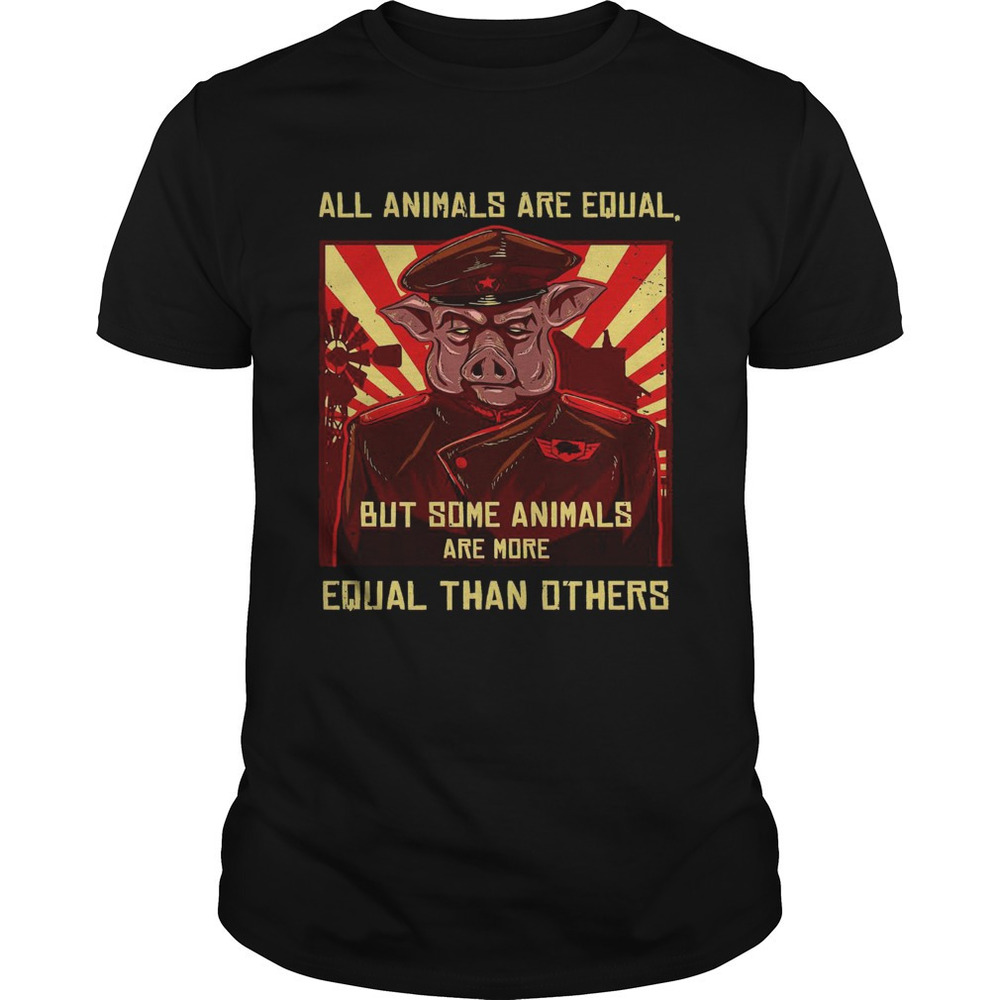 All Animals Are Equal But Some Animals Are More Equal Than Others Shirt